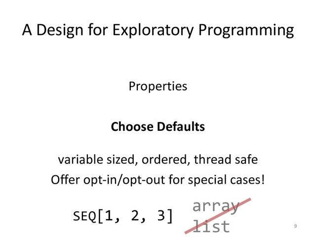 A Design for Exploratory Programming
Properties
Choose Defaults
variable sized, ordered, thread safe
Offer opt-in/opt-out for special cases!
9
array
list
SEQ[1, 2, 3]
