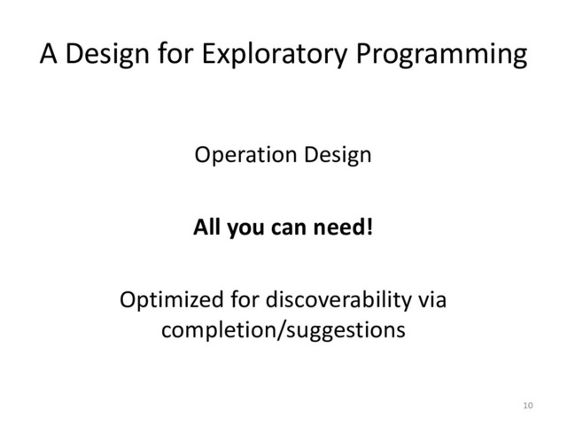 A Design for Exploratory Programming
Operation Design
All you can need!
Optimized for discoverability via
completion/suggestions
10

