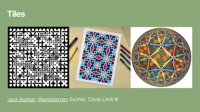 Tiles
Jack Rusher; @avdsterren; Escher, Circle Limit III
