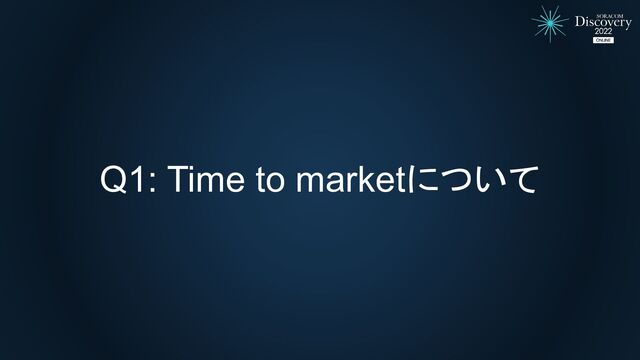 Q1: Time to marketについて
