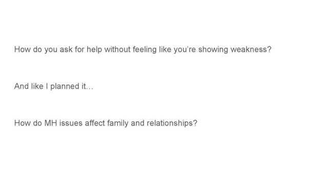 How do you ask for help without feeling like you’re showing weakness?
And like I planned it…
How do MH issues affect family and relationships?
