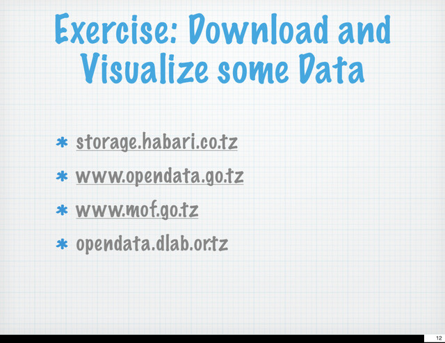 Exercise: Download and
Visualize some Data
storage.habari.co.tz
www.opendata.go.tz
www.mof.go.tz
opendata.dlab.or.tz
12
