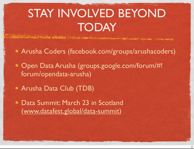 STAY INVOLVED BEYOND
TODAY
Arusha Coders (facebook.com/groups/arushacoders)
Open Data Arusha (groups.google.com/forum/#!
forum/opendata-arusha)
Arusha Data Club (TDB)
Data Summit: March 23 in Scotland
(www.datafest.global/data-summit)
2
