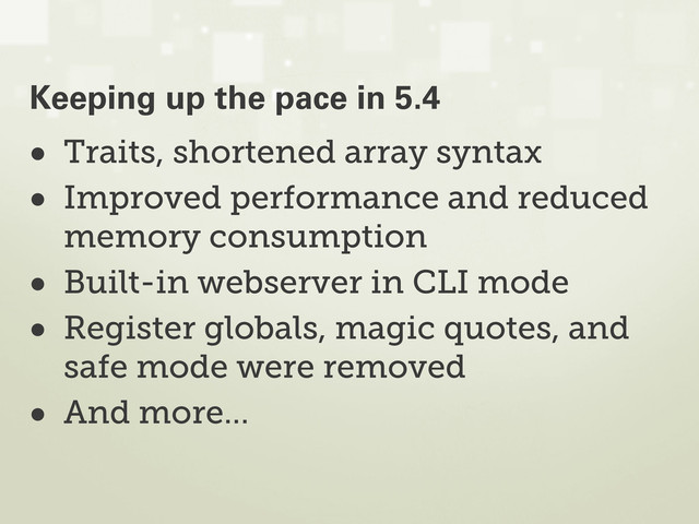 • Traits, shortened array syntax
• Improved performance and reduced
memory consumption
• Built-in webserver in CLI mode
• Register globals, magic quotes, and
safe mode were removed
• And more...
Keeping up the pace in 5.4
