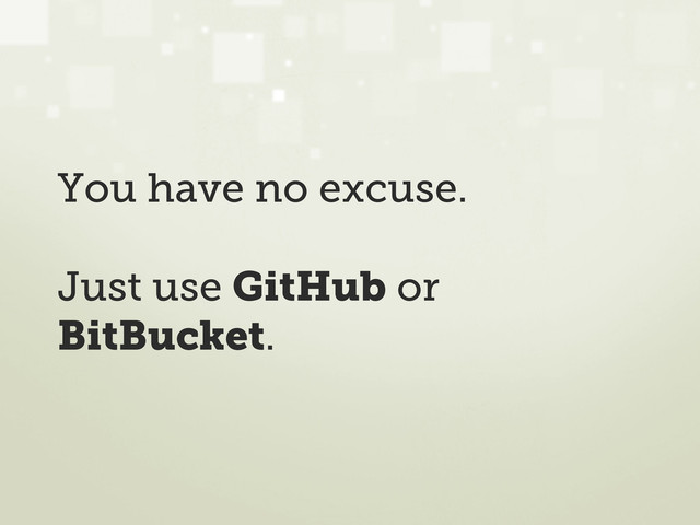 You have no excuse.
Just use GitHub or
BitBucket.
