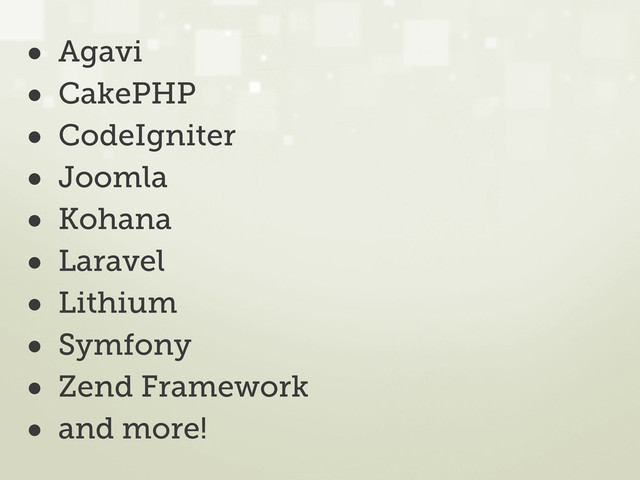 • Agavi
• CakePHP
• CodeIgniter
• Joomla
• Kohana
• Laravel
• Lithium
• Symfony
• Zend Framework
• and more!
