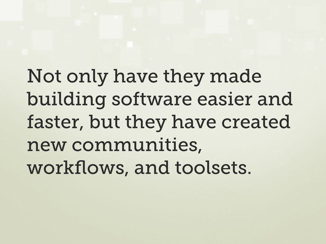 Not only have they made
building software easier and
faster, but they have created
new communities,
workﬂows, and toolsets.
