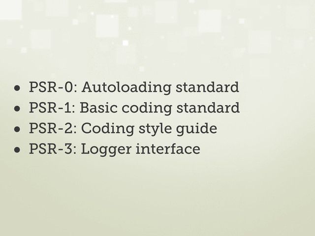 • PSR-0: Autoloading standard
• PSR-1: Basic coding standard
• PSR-2: Coding style guide
• PSR-3: Logger interface
