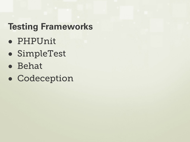 • PHPUnit
• SimpleTest
• Behat
• Codeception
Testing Frameworks
