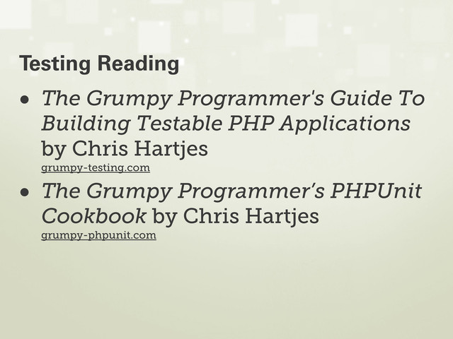 • The Grumpy Programmer's Guide To
Building Testable PHP Applications
by Chris Hartjes
grumpy-testing.com
• The Grumpy Programmer’s PHPUnit
Cookbook by Chris Hartjes
grumpy-phpunit.com
Testing Reading
