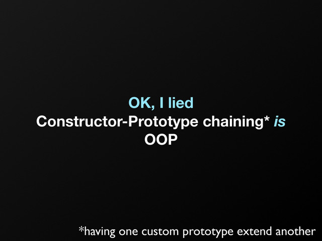 OK, I lied
Constructor-Prototype chaining* is
OOP
*having one custom prototype extend another
