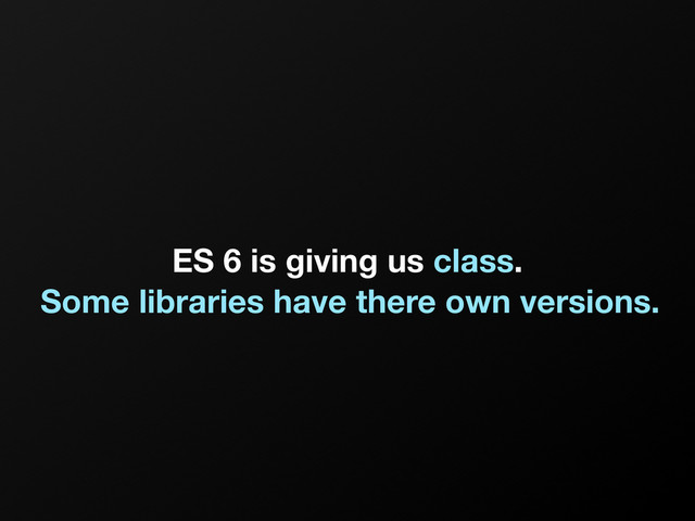 ES 6 is giving us class.
Some libraries have there own versions.

