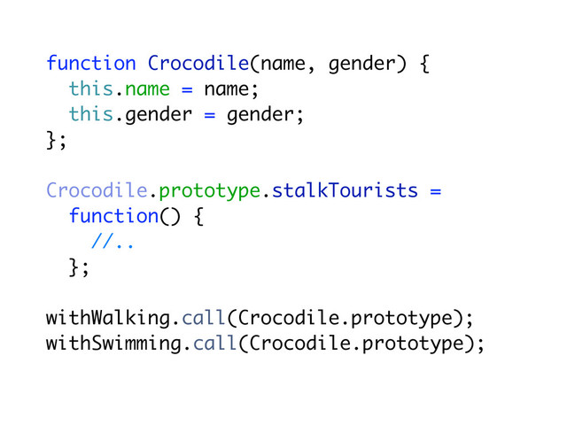 function Crocodile(name, gender) {
this.name = name;
this.gender = gender;
};
Crocodile.prototype.stalkTourists =
function() {
//..
};
withWalking.call(Crocodile.prototype);
withSwimming.call(Crocodile.prototype);
