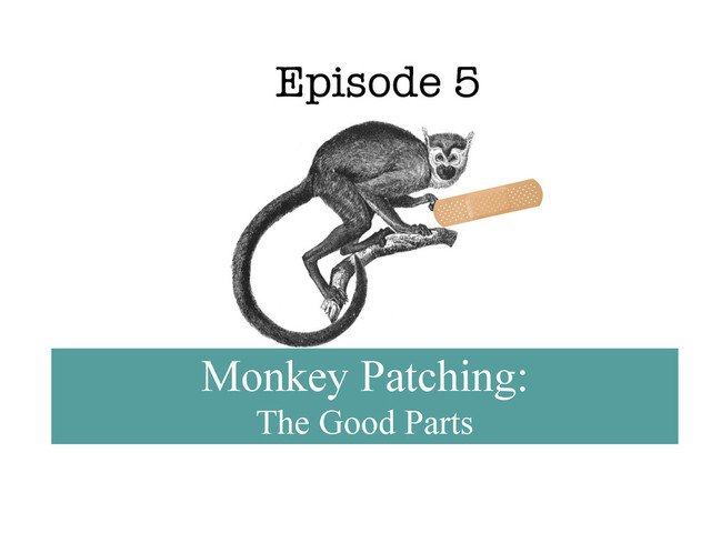 Episode 5
Monkey Patching:
The Good Parts
