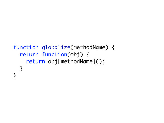 function globalize(methodName) {
return function(obj) {
return obj[methodName]();
}
}
