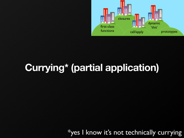 Currying* (partial application)
*yes I know it’s not technically currying
