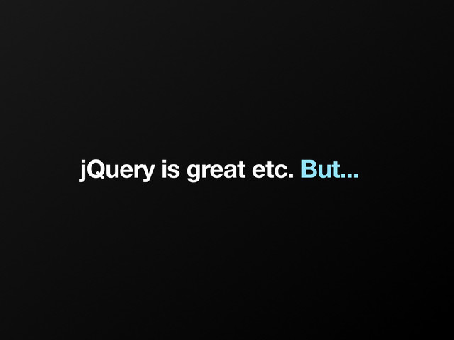 jQuery is great etc. But...
