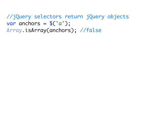 //jQuery selectors return jQuery objects
var anchors = $('a');
Array.isArray(anchors); //false
