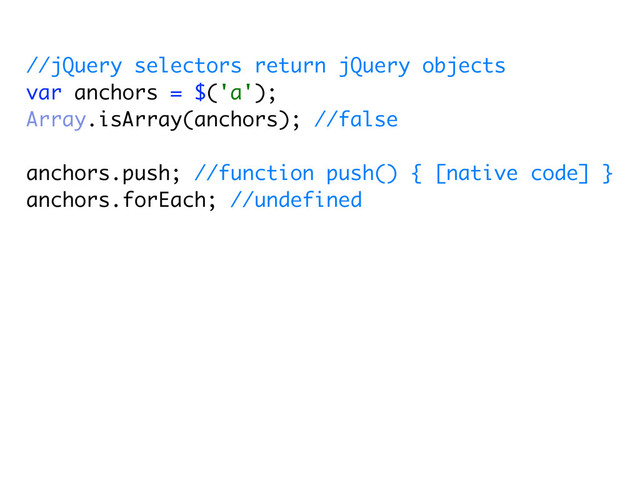 //jQuery selectors return jQuery objects
var anchors = $('a');
Array.isArray(anchors); //false
anchors.push; //function push() { [native code] }
anchors.forEach; //undefined
