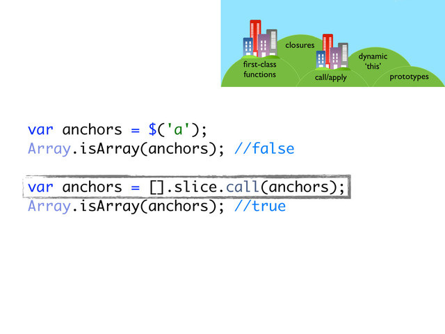 var anchors = $('a');
Array.isArray(anchors); //false
var anchors = [].slice.call(anchors);
Array.isArray(anchors); //true
