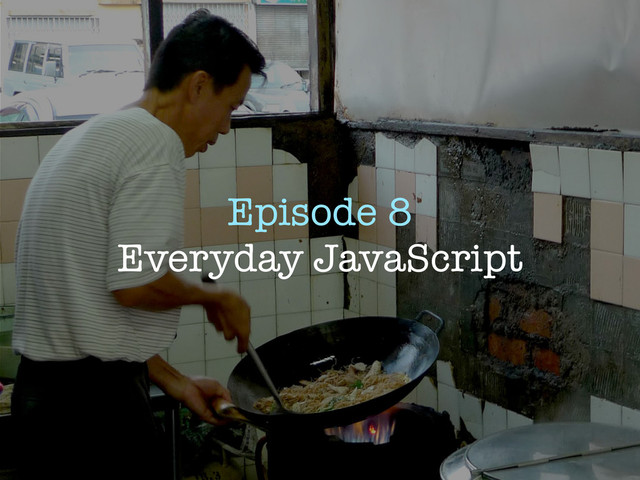 Episode 8
Everyday JavaScript
