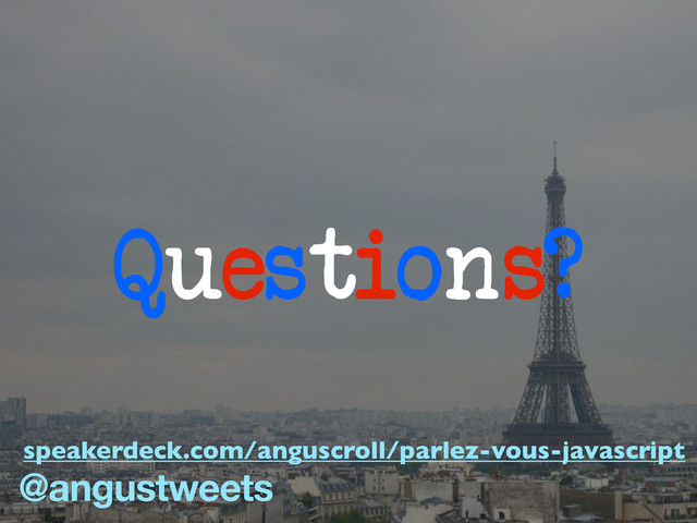 Questions?
@angustweets
speakerdeck.com/anguscroll/parlez-vous-javascript
