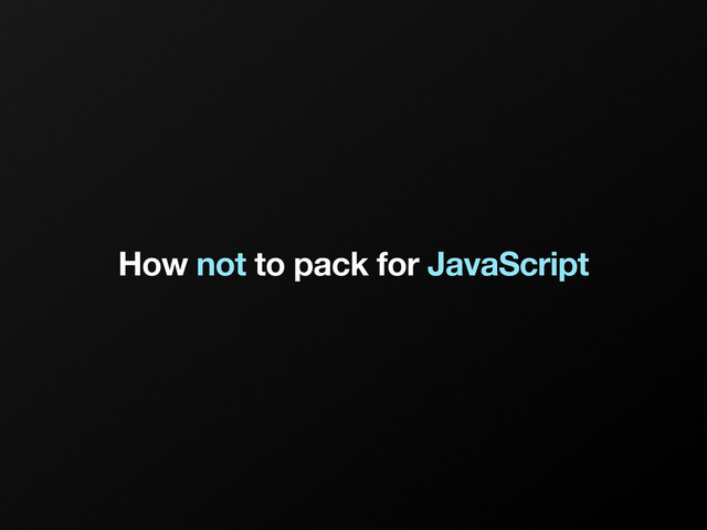 How not to pack for JavaScript
