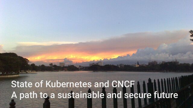 @TheNikhita & @theonlynabarun
State of Kubernetes and CNCF
A path to a sustainable and secure future
