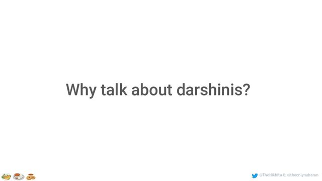 @TheNikhita & @theonlynabarun
Why talk about darshinis?
