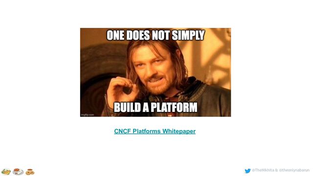 @TheNikhita & @theonlynabarun
CNCF Platforms Whitepaper
