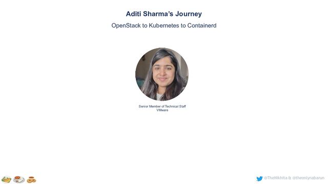 @TheNikhita & @theonlynabarun
Senior Member of Technical Staff
VMware
Aditi Sharma’s Journey
OpenStack to Kubernetes to Containerd
