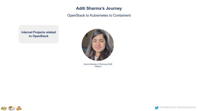 @TheNikhita & @theonlynabarun
Senior Member of Technical Staff
VMware
Aditi Sharma’s Journey
OpenStack to Kubernetes to Containerd
Internal Projects related
to OpenStack
