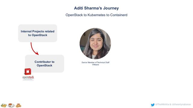 @TheNikhita & @theonlynabarun
Senior Member of Technical Staff
VMware
Aditi Sharma’s Journey
OpenStack to Kubernetes to Containerd
Contributor to
OpenStack
Internal Projects related
to OpenStack
