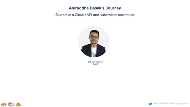 @TheNikhita & @theonlynabarun
Software Engineer
Syself
Aniruddha Basak’s Journey
Student to a Cluster API and Kubernetes contributor
