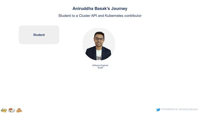 @TheNikhita & @theonlynabarun
Software Engineer
Syself
Aniruddha Basak’s Journey
Student to a Cluster API and Kubernetes contributor
Student
