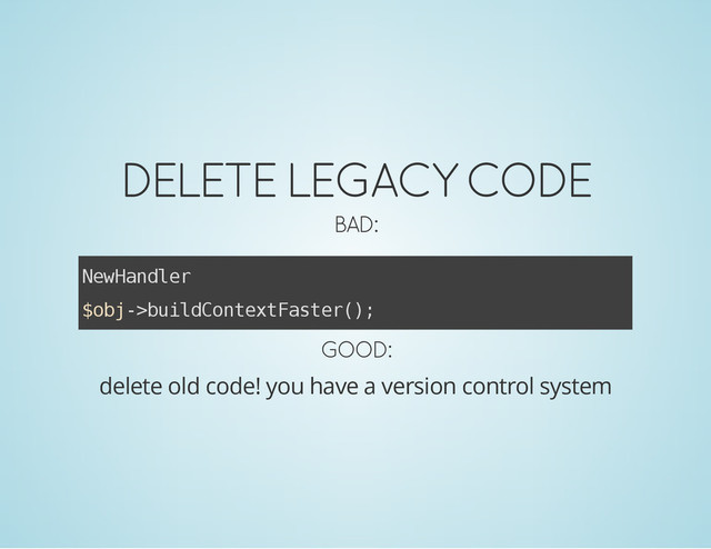 DELETE LEGACY CODE
BAD:
N
e
w
H
a
n
d
l
e
r
$
o
b
j
-
>
b
u
i
l
d
C
o
n
t
e
x
t
F
a
s
t
e
r
(
)
;
GOOD:
delete old code! you have a version control system

