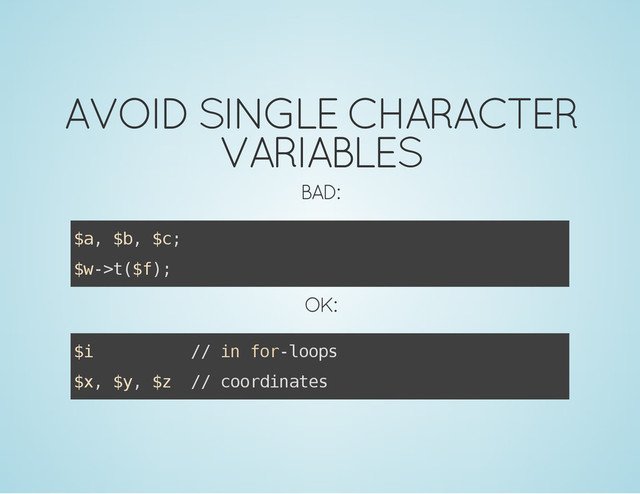 AVOID SINGLE CHARACTER
VARIABLES
BAD:
$
a
, $
b
, $
c
;
$
w
-
>
t
(
$
f
)
;
OK:
$
i /
/ i
n f
o
r
-
l
o
o
p
s
$
x
, $
y
, $
z /
/ c
o
o
r
d
i
n
a
t
e
s

