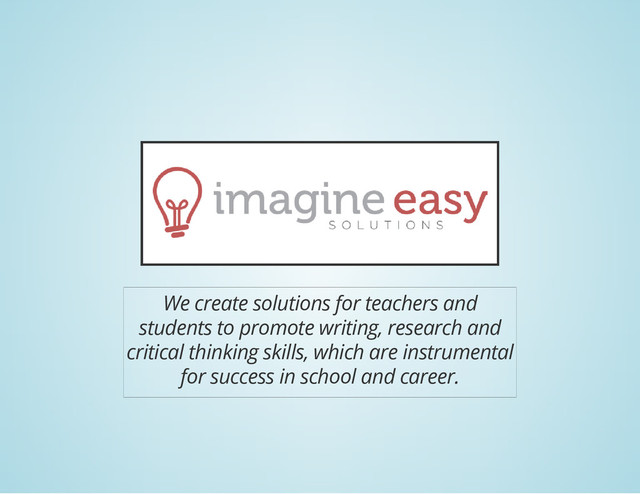 We create solutions for teachers and
students to promote writing, research and
critical thinking skills, which are instrumental
for success in school and career.
