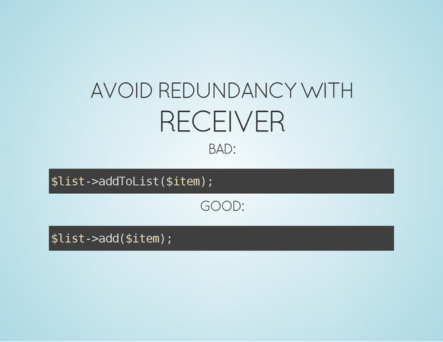AVOID REDUNDANCY WITH
RECEIVER
BAD:
$
l
i
s
t
-
>
a
d
d
T
o
L
i
s
t
(
$
i
t
e
m
)
;
GOOD:
$
l
i
s
t
-
>
a
d
d
(
$
i
t
e
m
)
;
