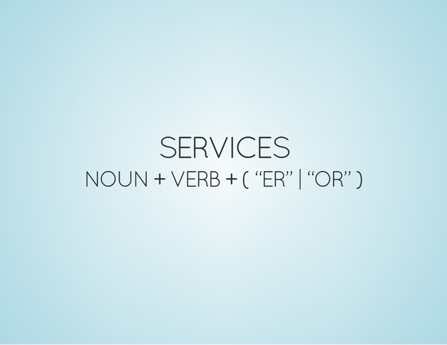 SERVICES
NOUN + VERB + ( “ER” | “OR” )
