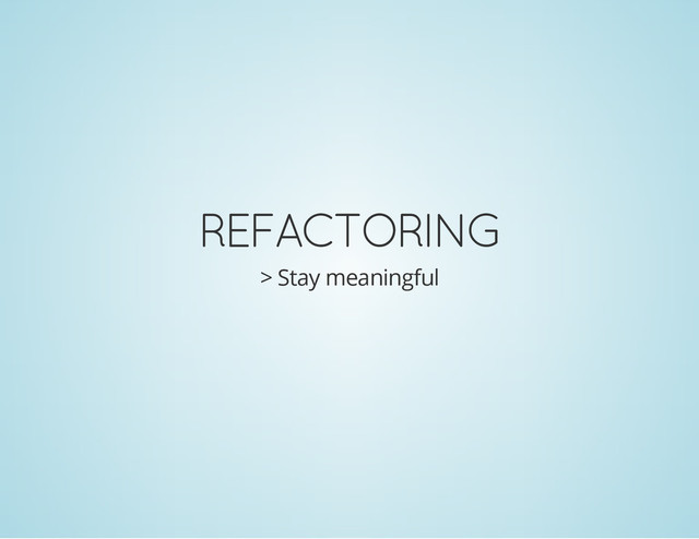 REFACTORING
> Stay meaningful
