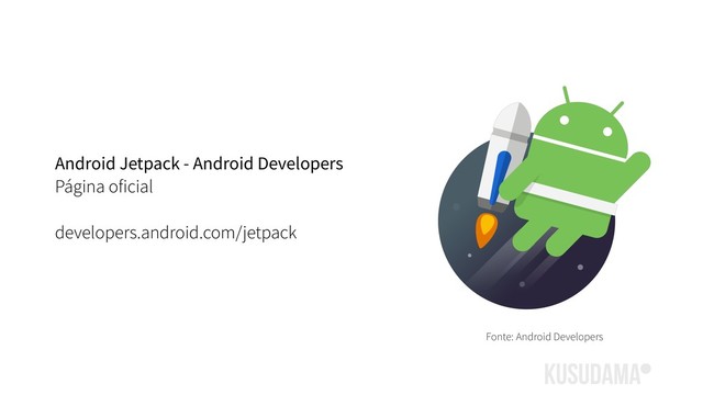 Android Jetpack - Android Developers
Página oficial
developers.android.com/jetpack
Fonte: Android Developers

