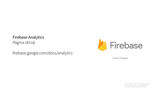Firebase Analytics
Página oficial
firebase.google.com/docs/analytics
Fonte: Firebase
