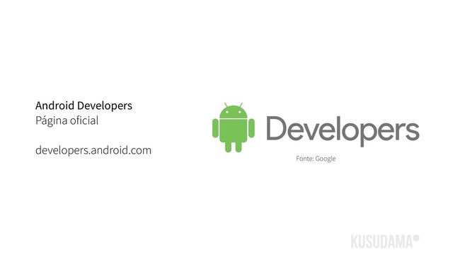 Android Developers
Página oficial
developers.android.com
Fonte: Google
