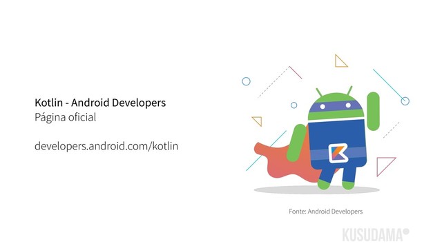 Kotlin - Android Developers
Página oficial
developers.android.com/kotlin
Fonte: Android Developers
