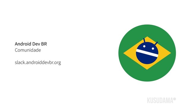 Android Dev BR
Comunidade
slack.androiddevbr.org
