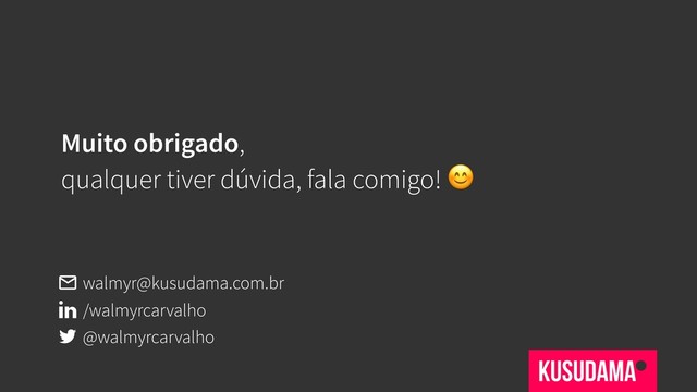 Muito obrigado,
qualquer tiver dúvida, fala comigo! 
@walmyrcarvalho
/walmyrcarvalho
walmyr@kusudama.com.br
