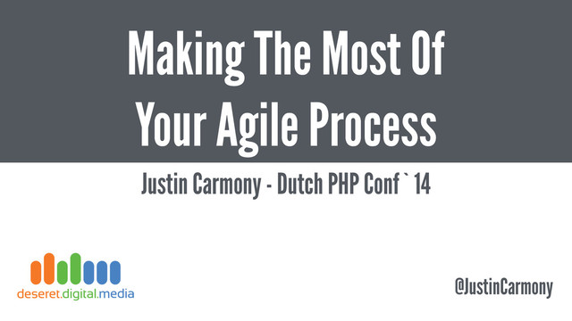 Making The Most Of
Your Agile Process
Justin Carmony - Dutch PHP Conf`14
@JustinCarmony
