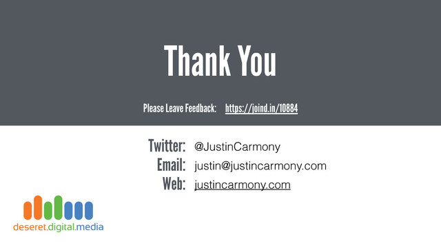 Thank You
Twitter: @JustinCarmony
Email: justin@justincarmony.com
Web: justincarmony.com
Please Leave Feedback: https://joind.in/10884
