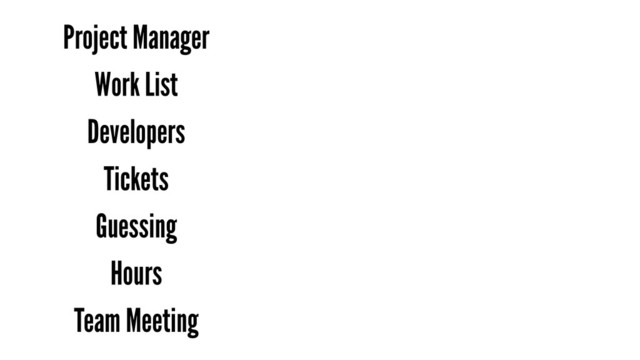 Project Manager
Work List
Developers
Tickets
Guessing
Hours
Team Meeting
